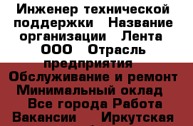 Инженер технической поддержки › Название организации ­ Лента, ООО › Отрасль предприятия ­ Обслуживание и ремонт › Минимальный оклад ­ 1 - Все города Работа » Вакансии   . Иркутская обл.